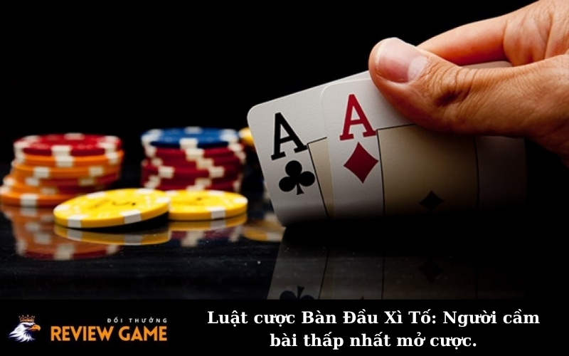 Luật cược Bàn Đầu Xì Tố: Người cầm bài thấp nhất mở cược.