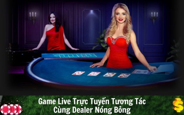 Game Live Trực Tuyến Tương Tác Cùng Dealer Nóng Bỏng